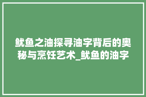 鱿鱼之油探寻油字背后的奥秘与烹饪艺术_鱿鱼的油字是什么意思呀