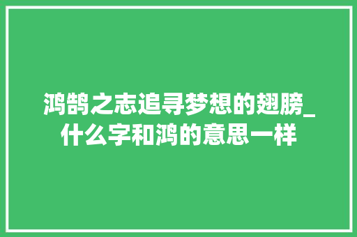 鸿鹄之志追寻梦想的翅膀_什么字和鸿的意思一样
