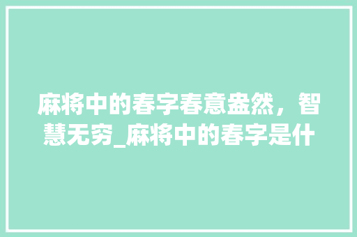 麻将中的春字春意盎然,智慧无穷_麻将中的春字是什么意思