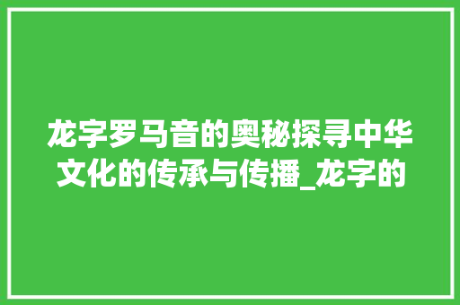龙字罗马音的奥秘探寻中华文化的传承与传播_龙字的罗马音是什么意思 第1张 龙字罗马音的奥秘探寻中华文化的传承与传播_龙字的罗马音是什么意思 第1张
