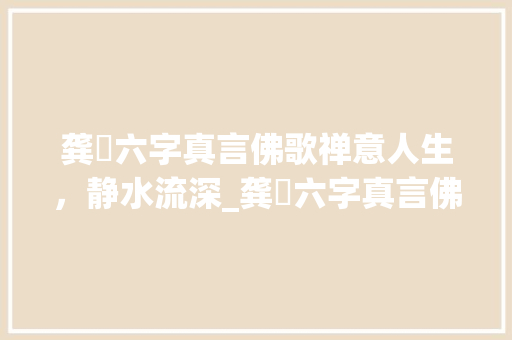 龚玥六字真言佛歌禅意人生,静水流深_龚玥六字真言佛歌的意思