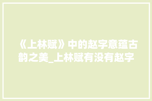 《上林赋》中的赵字意蕴古韵之美_上林赋有没有赵字的意思