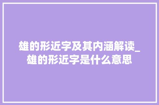 雄的形近字及其内涵解读_雄的形近字是什么意思