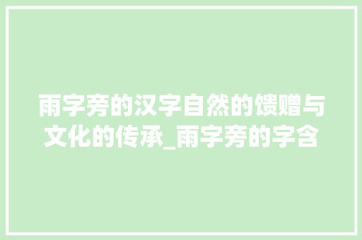 雨字旁的汉字自然的馈赠与文化的传承_雨字旁的字含义是什么意思
