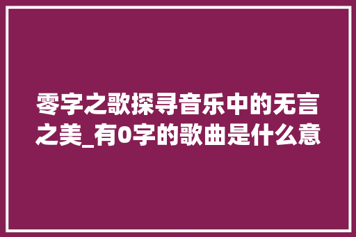 零字之歌探寻音乐中的无言之美_有0字的歌曲是什么意思