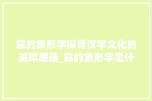 靠的象形字探寻汉字文化的深厚底蕴_靠的象形字是什么意思