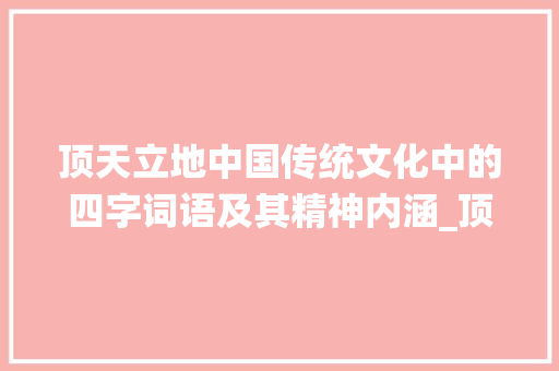 顶天立地中国传统文化中的四字词语及其精神内涵_顶的四字词语代替的意思