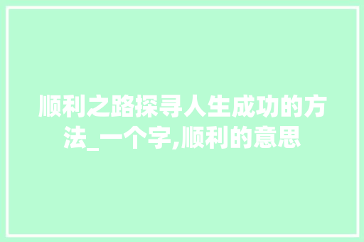 顺利之路探寻人生成功的方法_一个字,顺利的意思