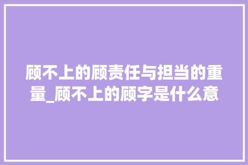顾不上的顾责任与担当的重量_顾不上的顾字是什么意思
