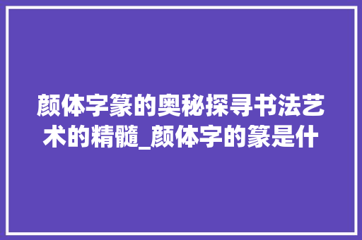 颜体字篆的奥秘探寻书法艺术的精髓_颜体字的篆是什么意思