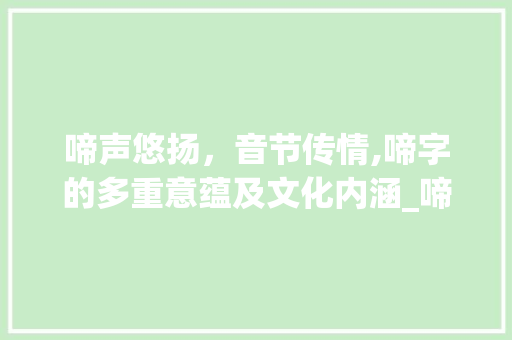 啼声悠扬,音节传情,啼字的多重意蕴及文化内涵_啼字的音节是什么意思 第1张 啼声悠扬,音节传情,啼字的多重意蕴及文化内涵_啼字的音节是什么意思 第1张