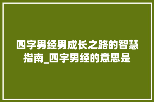 四字男经男成长之路的智慧指南_四字男经的意思是