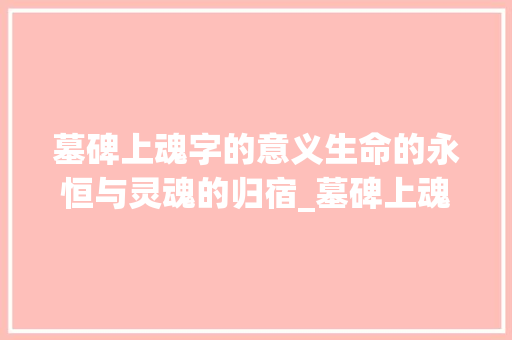 墓碑上魂字的意义生命的永恒与灵魂的归宿_墓碑上魂字的意思是什么 第1张 墓碑上魂字的意义生命的永恒与灵魂的归宿_墓碑上魂字的意思是什么 第1张