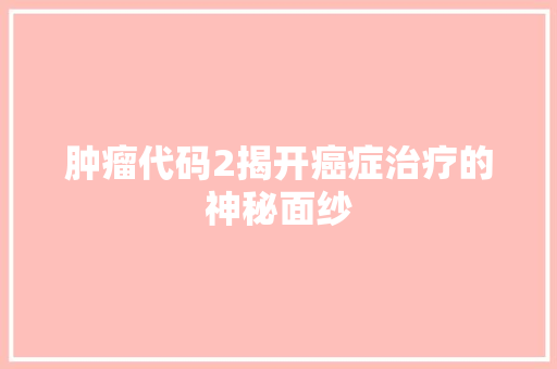 肿瘤代码2揭开癌症治疗的神秘面纱 第1张 肿瘤代码2揭开癌症治疗的神秘面纱 第1张