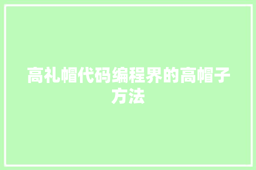 高礼帽代码编程界的高帽子方法 第1张 高礼帽代码编程界的高帽子方法 第1张