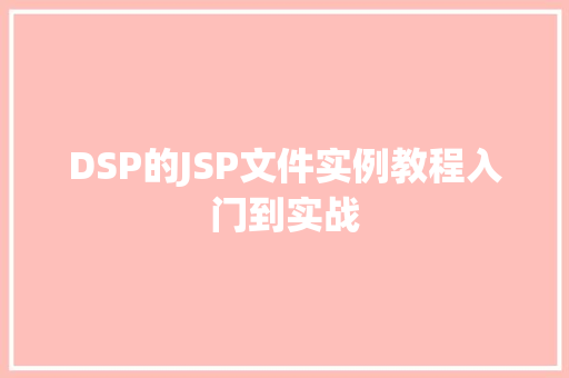 DSP的JSP文件实例教程入门到实战 第1张 DSP的JSP文件实例教程入门到实战 第1张
