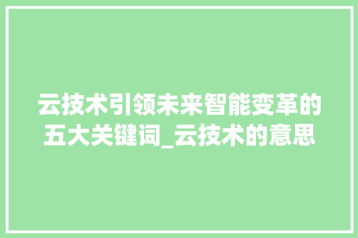 云技术引领未来智能变革的五大关键词_云技术的意思5个字