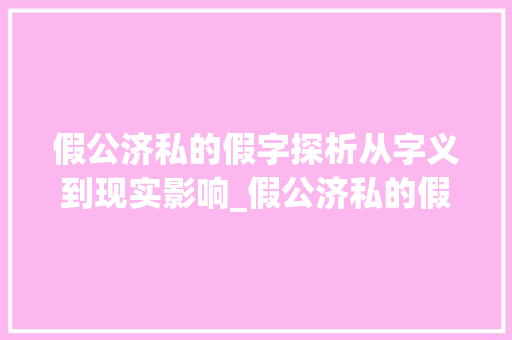 假公济私的假字探析从字义到现实影响_假公济私的假字什么意思