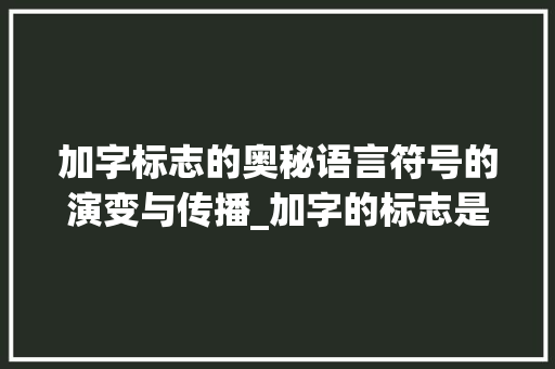 加字标志的奥秘语言符号的演变与传播_加字的标志是什么意思