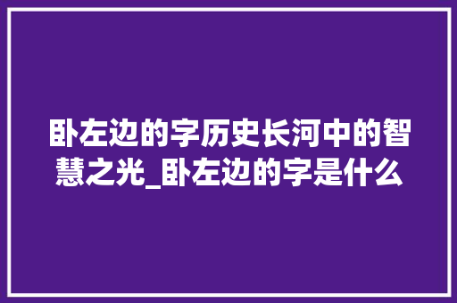 卧左边的字历史长河中的智慧之光_卧左边的字是什么意思
