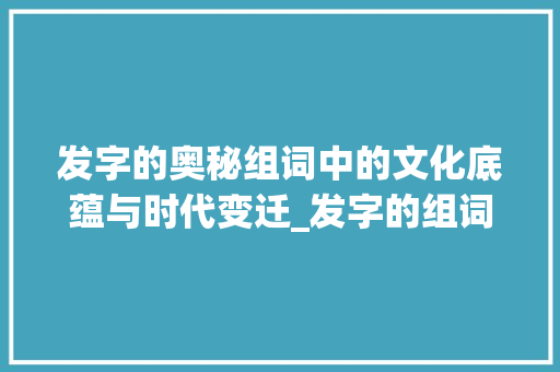 发字的奥秘组词中的文化底蕴与时代变迁_发字的组词是什么意思