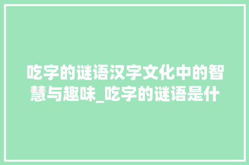 吃字的谜语汉字文化中的智慧与趣味_吃字的谜语是什么意思