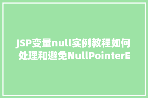 JSP变量null实例教程如何处理和避免NullPointerException