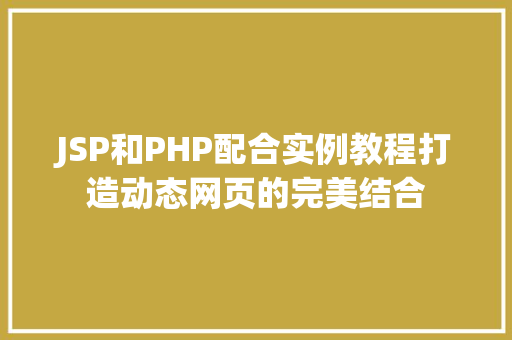JSP和PHP配合实例教程打造动态网页的完美结合