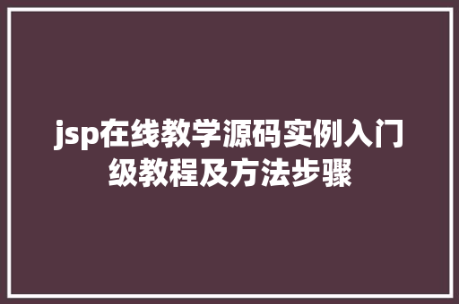 jsp在线教学源码实例入门级教程及方法步骤