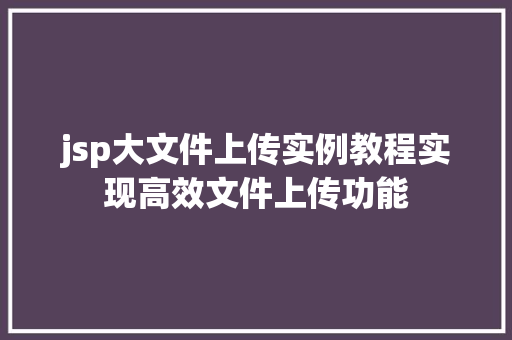 jsp大文件上传实例教程实现高效文件上传功能
