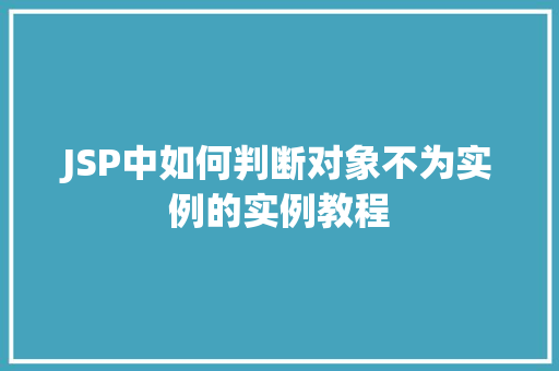 JSP中如何判断对象不为实例的实例教程
