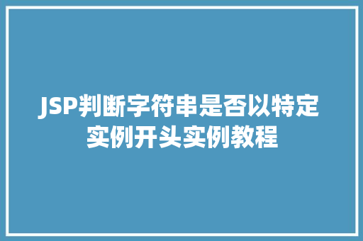 JSP判断字符串是否以特定实例开头实例教程